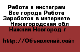 Работа в инстаграм - Все города Работа » Заработок в интернете   . Нижегородская обл.,Нижний Новгород г.